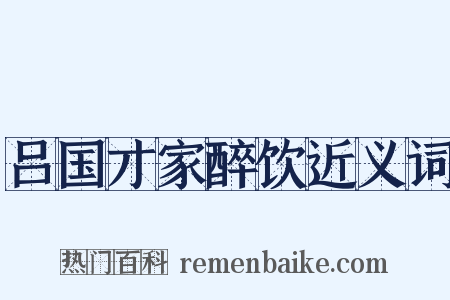 吕国才家醉饮近义词是什么意思的图片